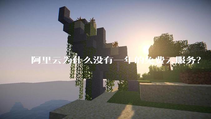 阿里云为什么没有一年的免费云服务？