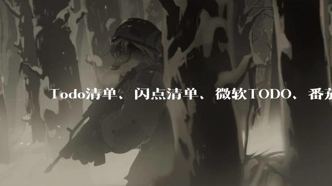 Todo清单、闪点清单、微软TODO、番茄todo、滴答清单、奇妙清单，哪个待办事项App更好用？