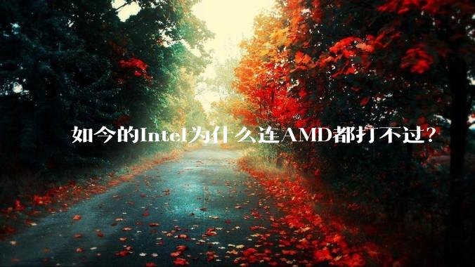 如今的Intel为什么连AMD都打不过？