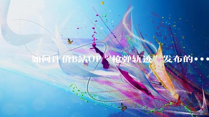 如何评价B站UP“枪弹轨迹”发布的***《谈恋爱，被捞150000元》?