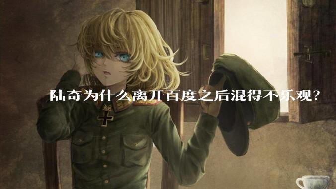 陆奇为什么离开百度之后混得不乐观？