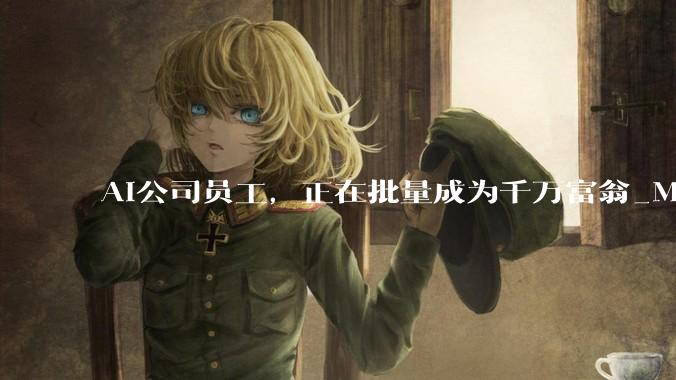 AI公司员工，正在批量成为千万富翁_MiniMax_持股_智谱