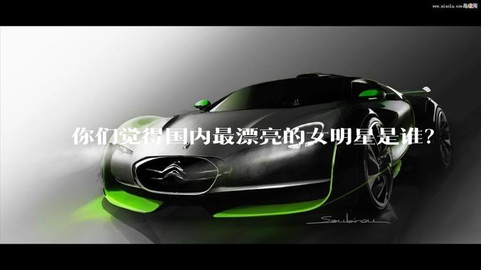 你们觉得国内最漂亮的女明星是谁？