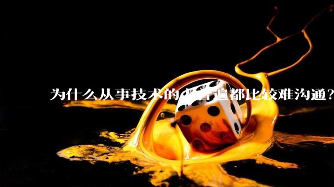 为什么从事技术的人普遍都比较难沟通？