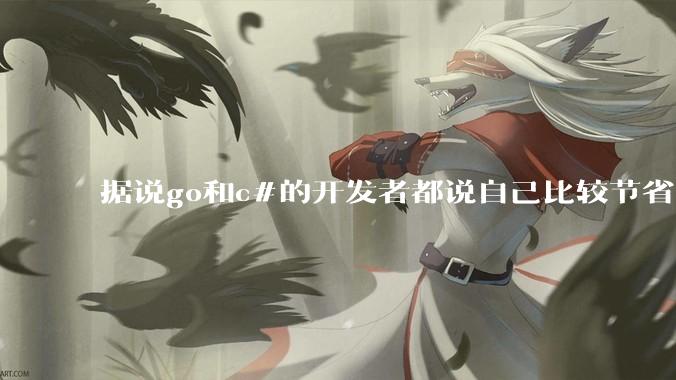 据说go和c#的开发者都说自己比较节省内存，你们认为呢？