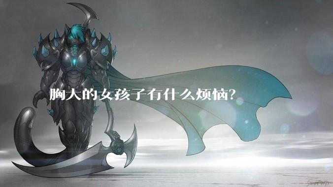 胸大的女孩子有什么烦恼？