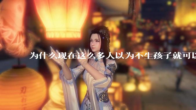 为什么现在这么多人以为不生孩子就可以过得好？