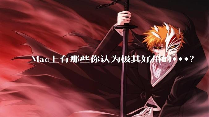 Mac上有那些你认为极其好用的***？