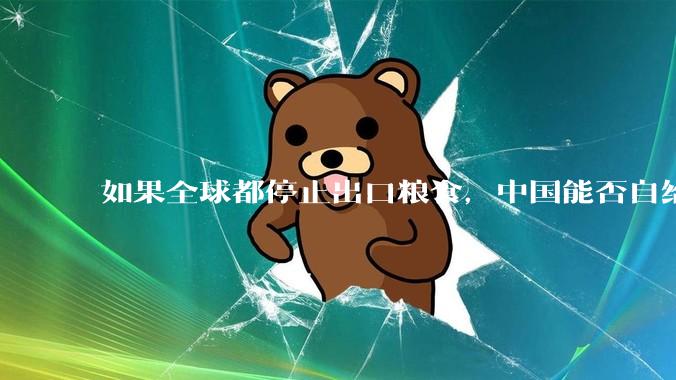 如果全球都停止出口粮食，中国能否自给自足？