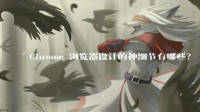 Chrome 浏览器设计的神细节有哪些？