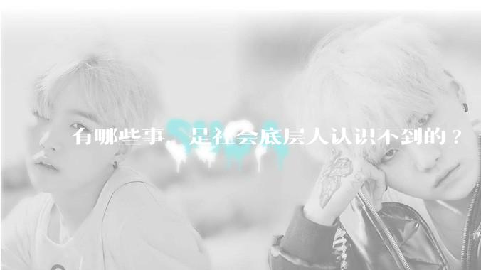 有哪些事，是社会底层人认识不到的?